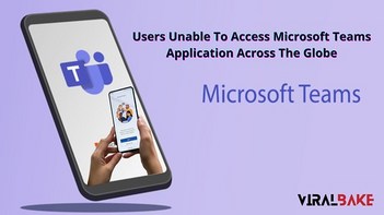 Users Unable To Access Microsoft Teams Application Across The Globe